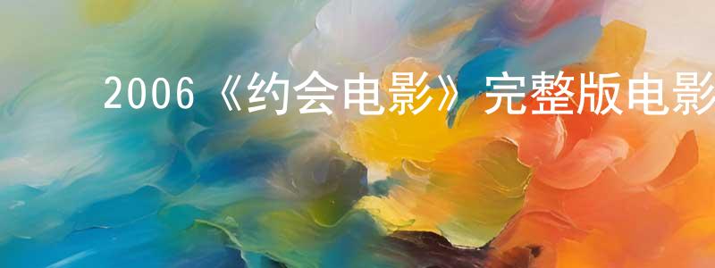 崔子荣的动漫综艺大全,2006《约会电影》完整版电影/在线观看/百度云-美剧天堂